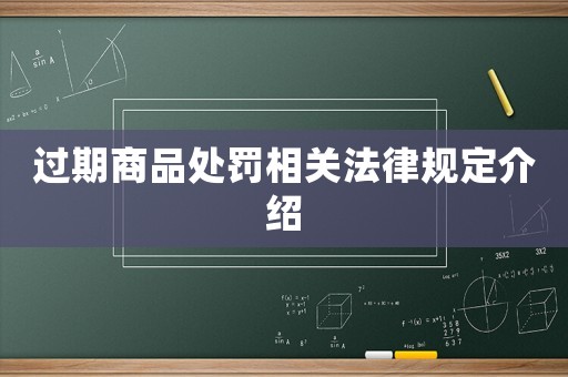 過期商品處罰相關(guān)法律規(guī)定介紹