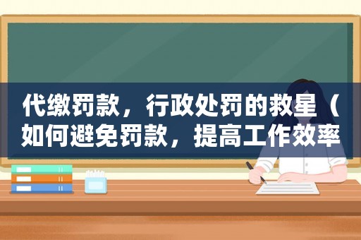 代繳罰款，行政處罰的救星（如何避免罰款，提高工作效率）