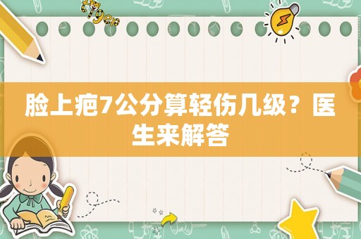 臉上疤7公分算輕傷幾級？醫(yī)生來解答