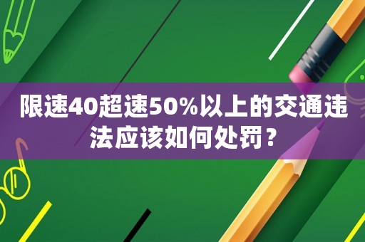 限速40超速50%以上的交通違法應(yīng)該如何處罰？