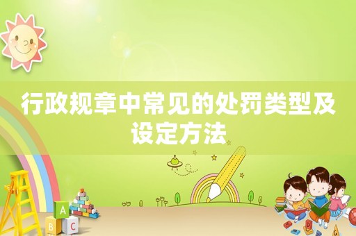 行政規(guī)章中常見的處罰類型及設(shè)定方法