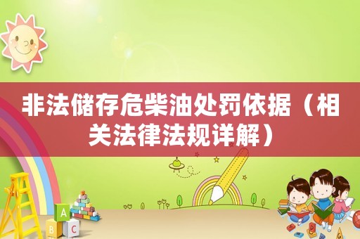 非法儲(chǔ)存危柴油處罰依據(jù)（相關(guān)法律法規(guī)詳解）
