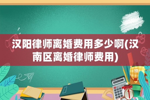 漢陽律師離婚費(fèi)用多少啊(漢南區(qū)離婚律師費(fèi)用)