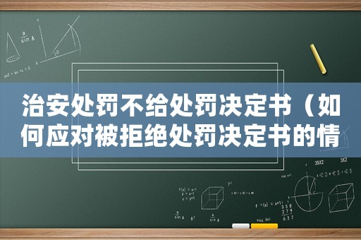 治安處罰不給處罰決定書(shū)（如何應(yīng)對(duì)被拒絕處罰決定書(shū)的情況）