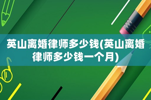 英山離婚律師多少錢(英山離婚律師多少錢一個月)