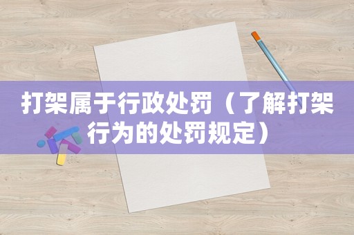 打架屬于行政處罰（了解打架行為的處罰規(guī)定）