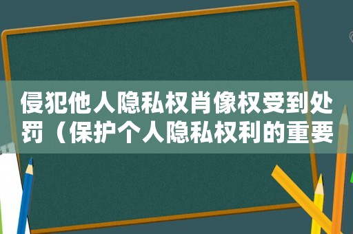侵犯他人隱私權(quán)肖像權(quán)受到處罰（保護(hù)個(gè)人隱私權(quán)利的重要性）