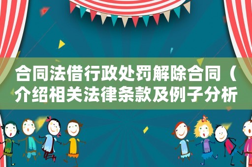 合同法借行政處罰解除合同（介紹相關法律條款及例子分析）