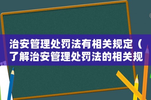 治安管理處罰法有相關規(guī)定（了解治安管理處罰法的相關規(guī)定）