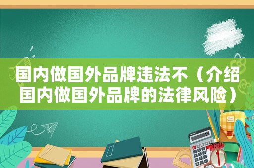 國內(nèi)做國外品牌違法不（介紹國內(nèi)做國外品牌的法律風(fēng)險(xiǎn)）