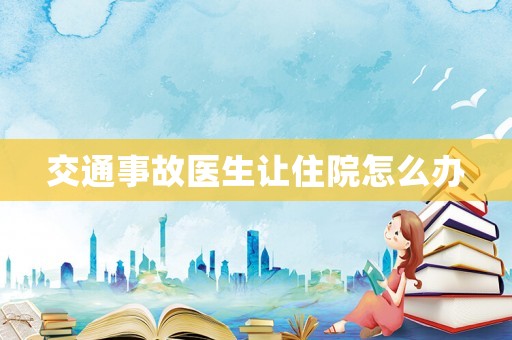 交通事故醫(yī)生讓住院怎么辦
