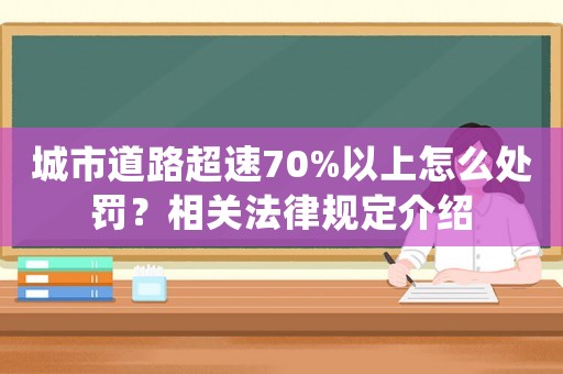 城市道路超速70%以上怎么處罰？相關法律規(guī)定介紹