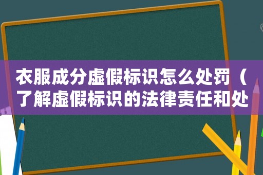 衣服成分虛假標(biāo)識(shí)怎么處罰（了解虛假標(biāo)識(shí)的法律責(zé)任和處罰措施）