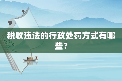 稅收違法的行政處罰方式有哪些？
