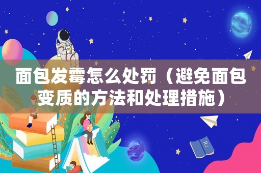 面包發(fā)霉怎么處罰（避免面包變質(zhì)的方法和處理措施）