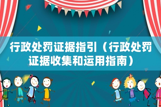 行政處罰證據(jù)指引（行政處罰證據(jù)收集和運用指南）