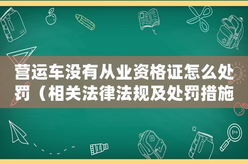 營運車沒有從業(yè)資格證怎么處罰（相關(guān)法律法規(guī)及處罰措施）