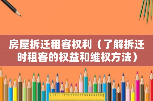 房屋拆遷租客權(quán)利（了解拆遷時(shí)租客的權(quán)益和維權(quán)方法）