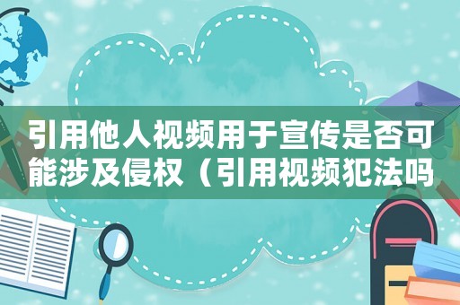 引用他人視頻用于宣傳是否可能涉及侵權(quán)（引用視頻犯法嗎）