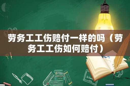 勞務(wù)工工傷賠付一樣的嗎（勞務(wù)工工傷如何賠付）