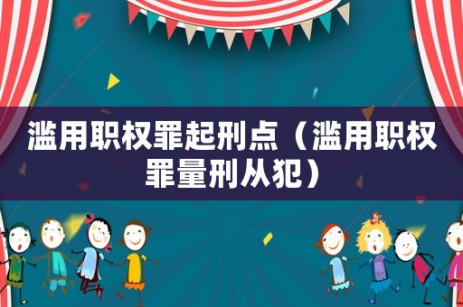 濫用職權(quán)罪起刑點(diǎn)（濫用職權(quán)罪量刑從犯）