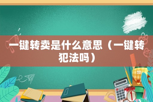一鍵轉(zhuǎn)賣是什么意思（一鍵轉(zhuǎn)犯法嗎）