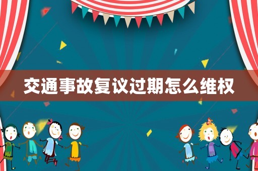 交通事故復(fù)議過期怎么維權(quán)