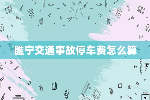睢寧交通事故停車費(fèi)怎么算