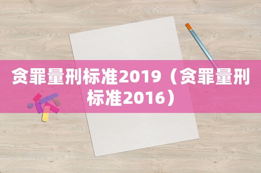 貪罪量刑標準2019（貪罪量刑標準2016）
