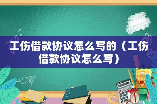 工傷借款協(xié)議怎么寫的（工傷借款協(xié)議怎么寫）