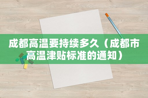 成都高溫要持續(xù)多久（成都市高溫津貼標(biāo)準(zhǔn)的通知）