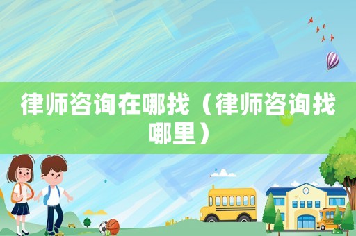 律師咨詢?cè)谀恼遥蓭熥稍冋夷睦铮? title=