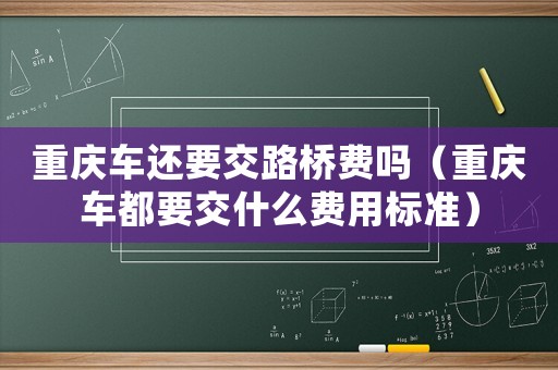 重慶車還要交路橋費嗎（重慶車都要交什么費用標(biāo)準(zhǔn)）