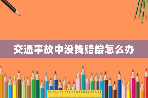 交通事故中沒(méi)錢賠償怎么辦