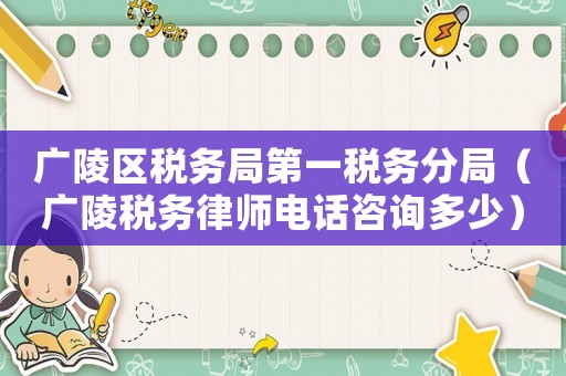 廣陵區(qū)稅務(wù)局第一稅務(wù)分局（廣陵稅務(wù)律師電話咨詢多少）