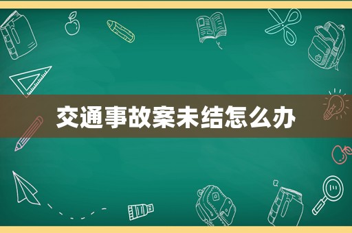 交通事故案未結(jié)怎么辦
