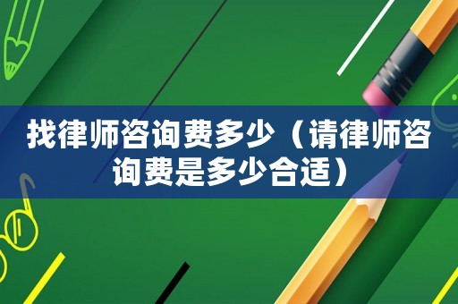找律師咨詢費多少（請律師咨詢費是多少合適）