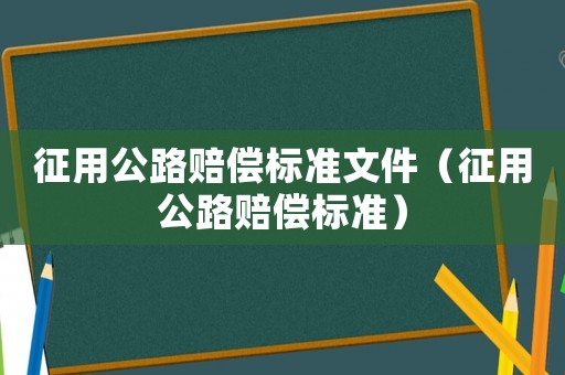 征用公路賠償標(biāo)準(zhǔn)文件（征用公路賠償標(biāo)準(zhǔn)）