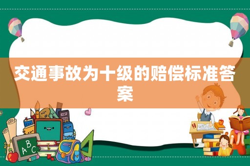 交通事故為十級的賠償標(biāo)準(zhǔn)答案