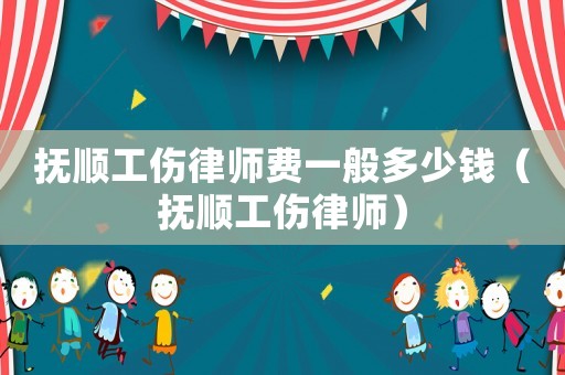 撫順工傷律師費一般多少錢（撫順工傷律師）