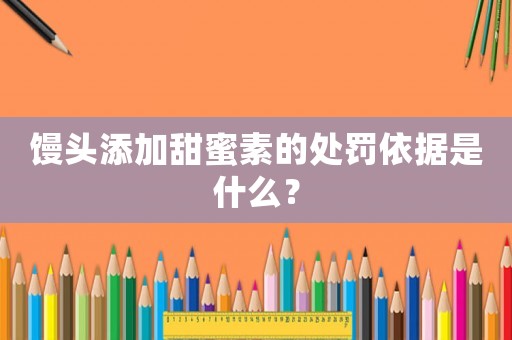 饅頭添加甜蜜素的處罰依據(jù)是什么？
