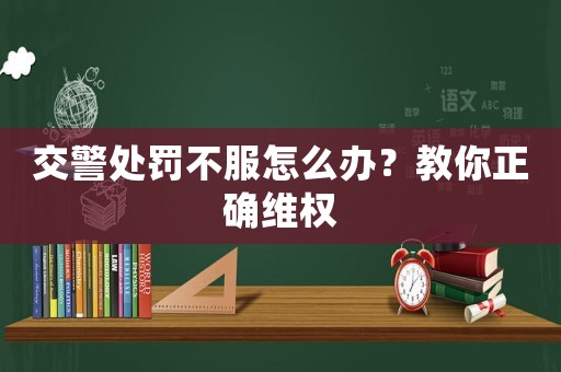 交警處罰不服怎么辦？教你正確維權(quán)