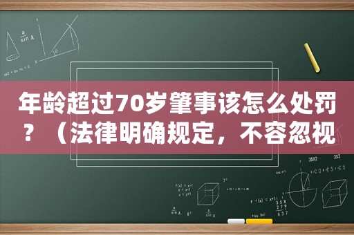 年齡超過70歲肇事該怎么處罰？（法律明確規(guī)定，不容忽視）