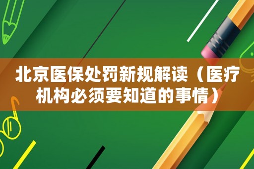 北京醫(yī)保處罰新規(guī)解讀（醫(yī)療機構(gòu)必須要知道的事情）