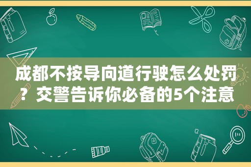 成都不按導(dǎo)向道行駛怎么處罰？交警告訴你必備的5個注意事項(xiàng)