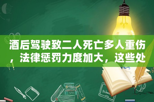 酒后駕駛致二人死亡多人重傷，法律懲罰力度加大，這些處罰細(xì)則你知道嗎？