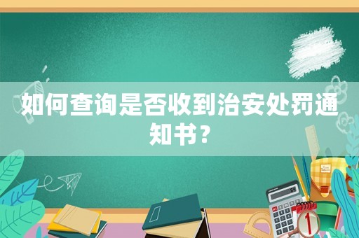 如何查詢是否收到治安處罰通知書？