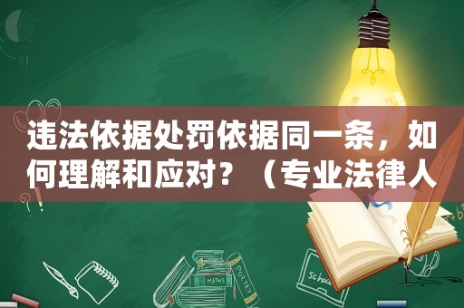 違法依據(jù)處罰依據(jù)同一條，如何理解和應(yīng)對(duì)？（專業(yè)法律人士詳解）