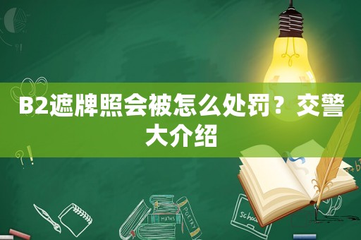 B2遮牌照會被怎么處罰？交警大介紹
