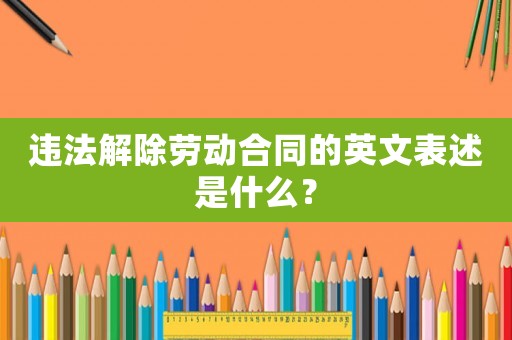 違法解除勞動合同的英文表述是什么？